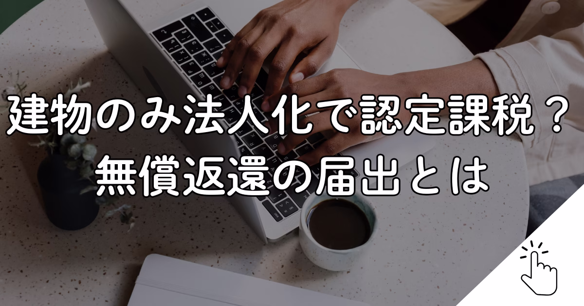 建物のみ法人化で認定課税？ 無償返還の届出とは
