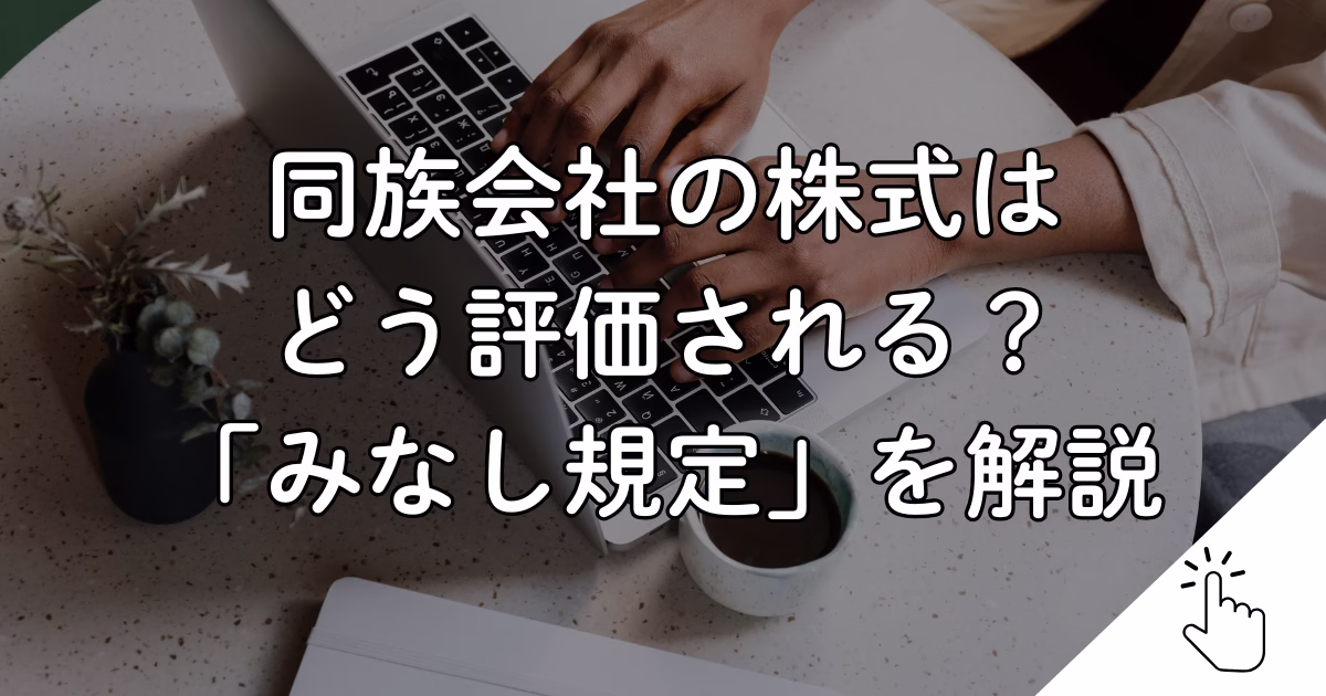 同族会社の株式は どう評価される？ 「みなし規定」を解説
