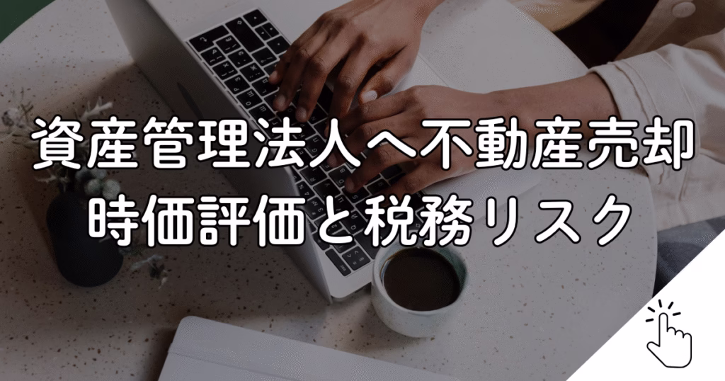 資産管理法人へ不動産売却 時価評価と税務リスク