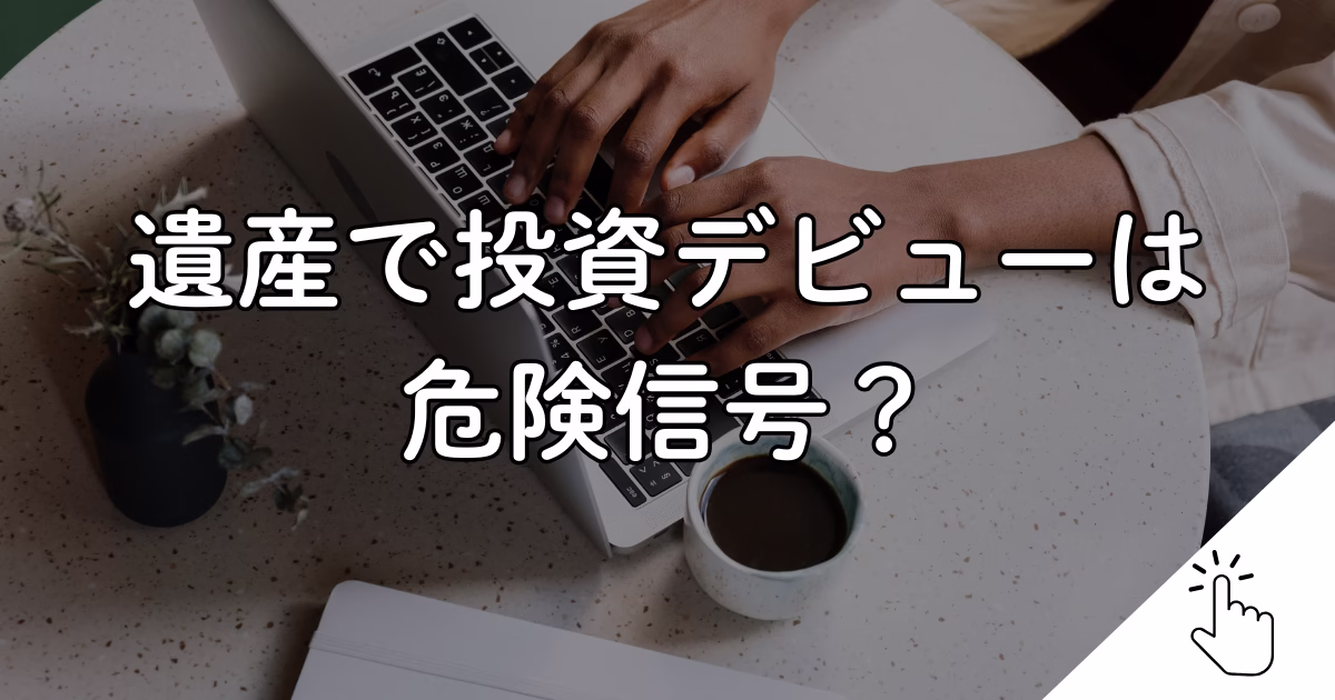 遺産で投資デビューは 危険信号？