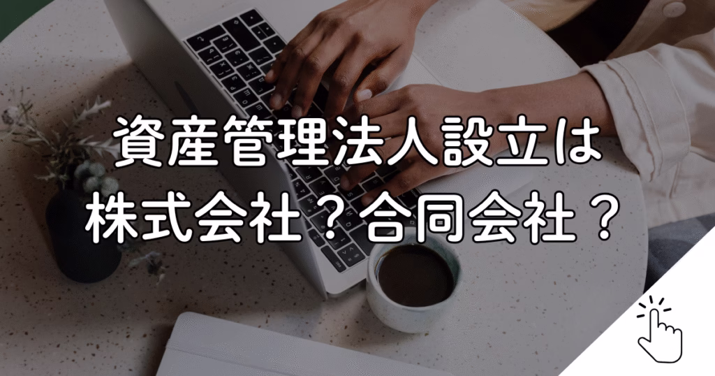 資産管理法人設立は 株式会社？合同会社？