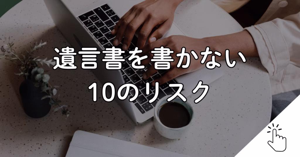 遺言書を書かない 10のリスク