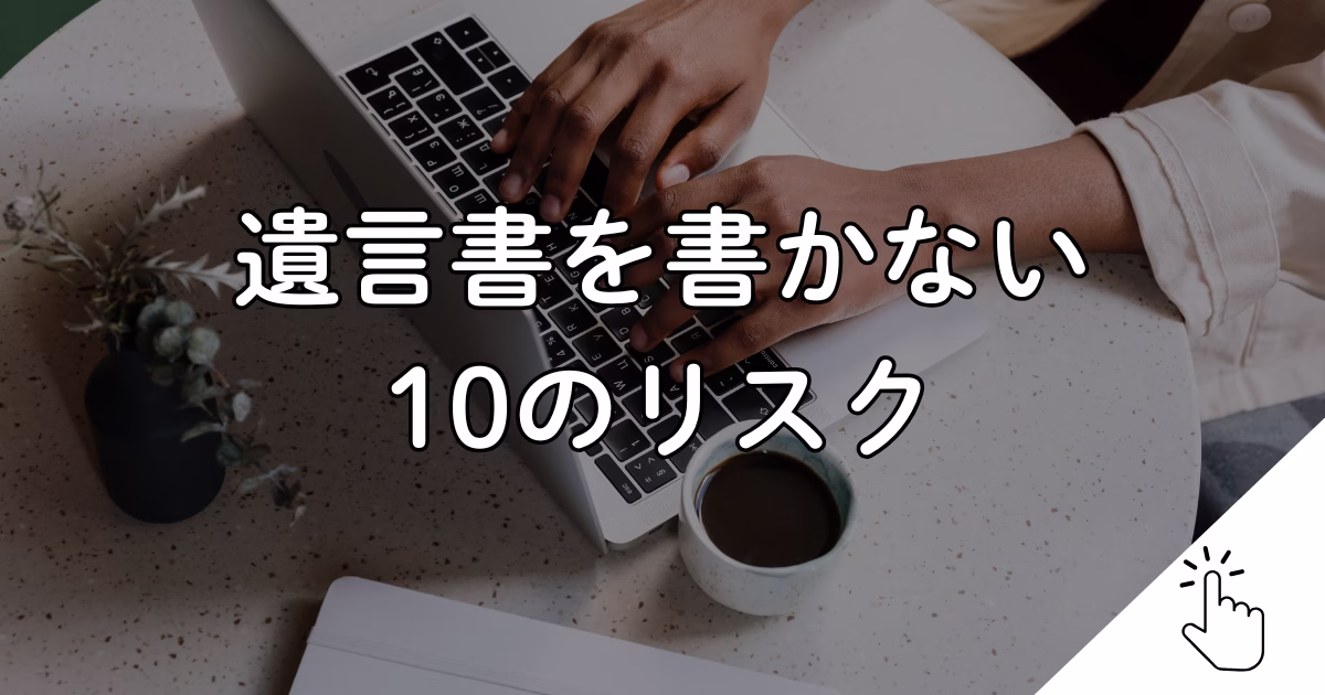 遺言書を書かない 10のリスク