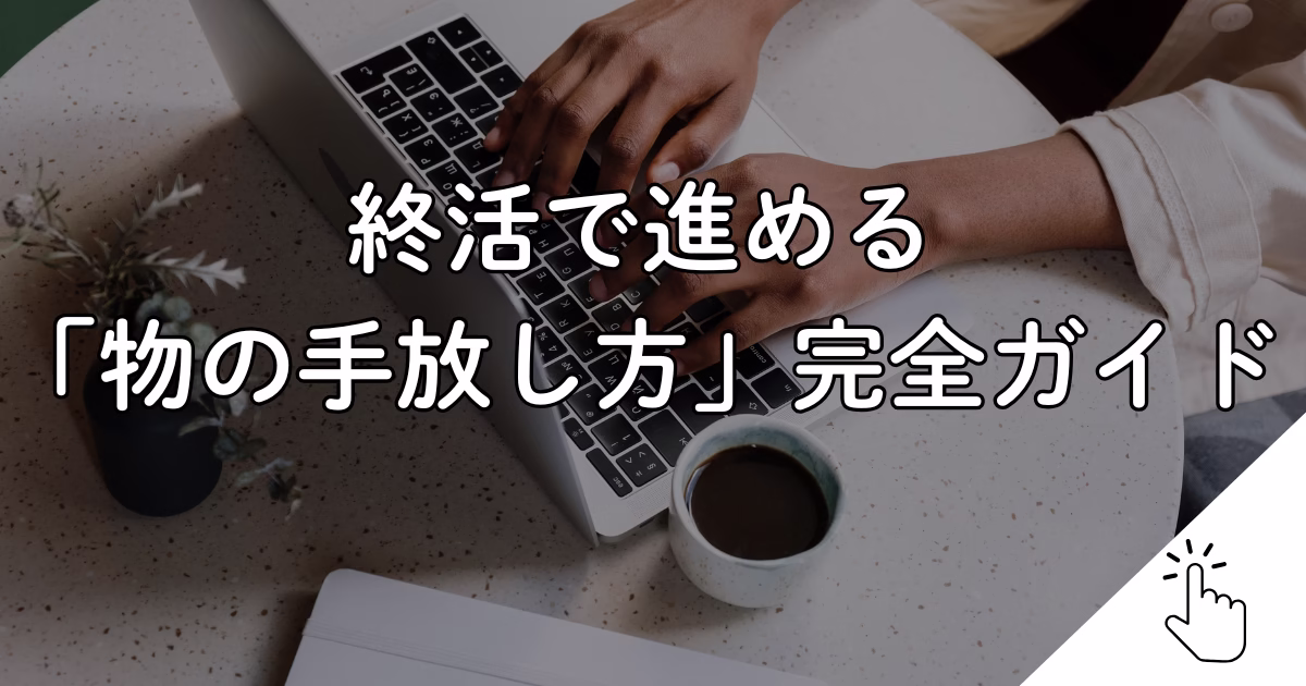 終活で進める 「物の手放し方」完全ガイド