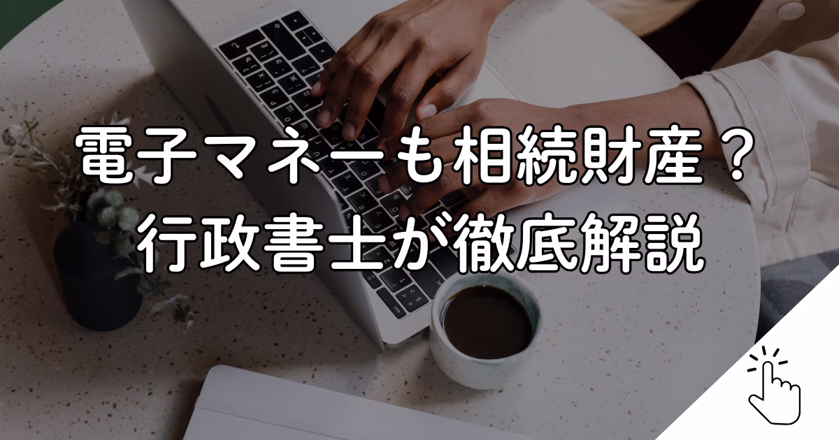 電子マネーも相続財産？ 行政書士が徹底解説