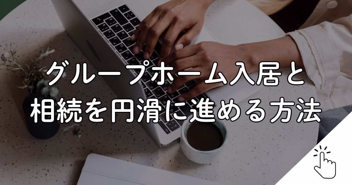 グループホーム入居と 相続を円滑に進める方法