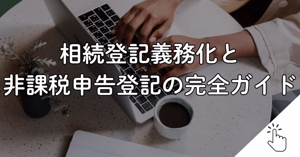 相続登記義務化と 非課税申告登記の完全ガイド
