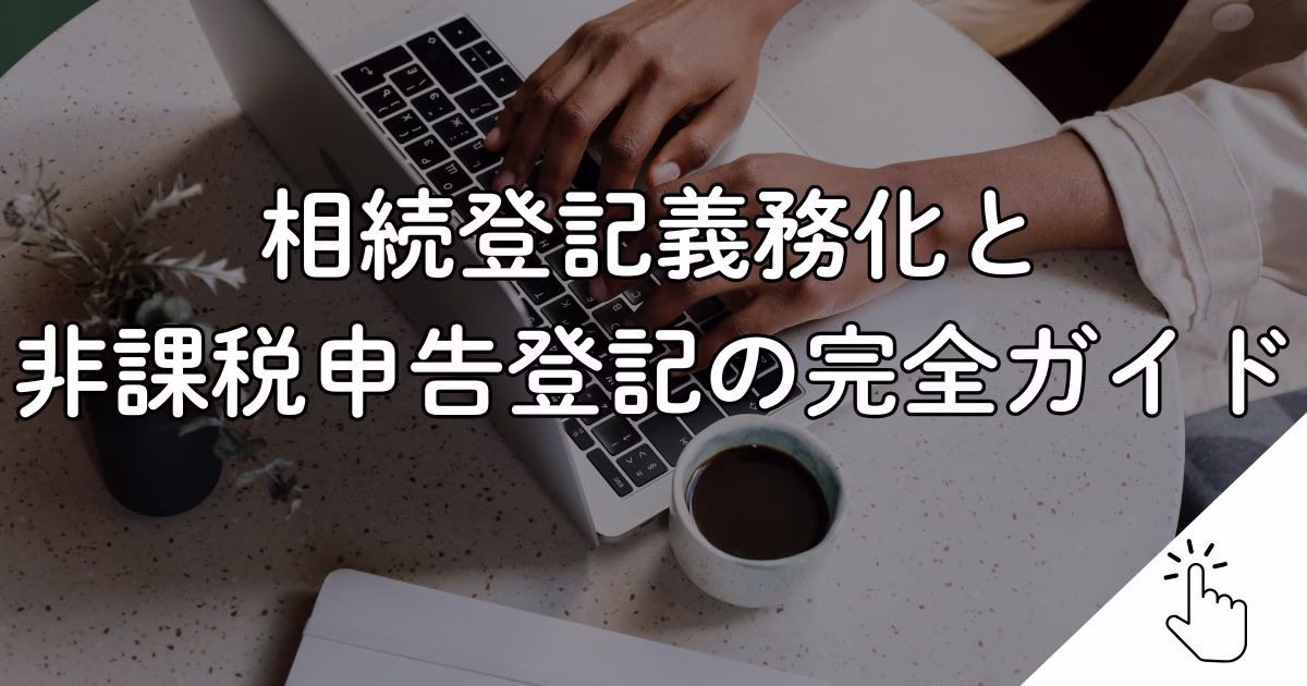 相続登記義務化と 非課税申告登記の完全ガイド