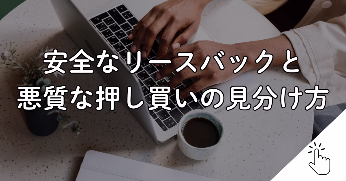 安全なリースバックと 悪質な押し買いの見分け方