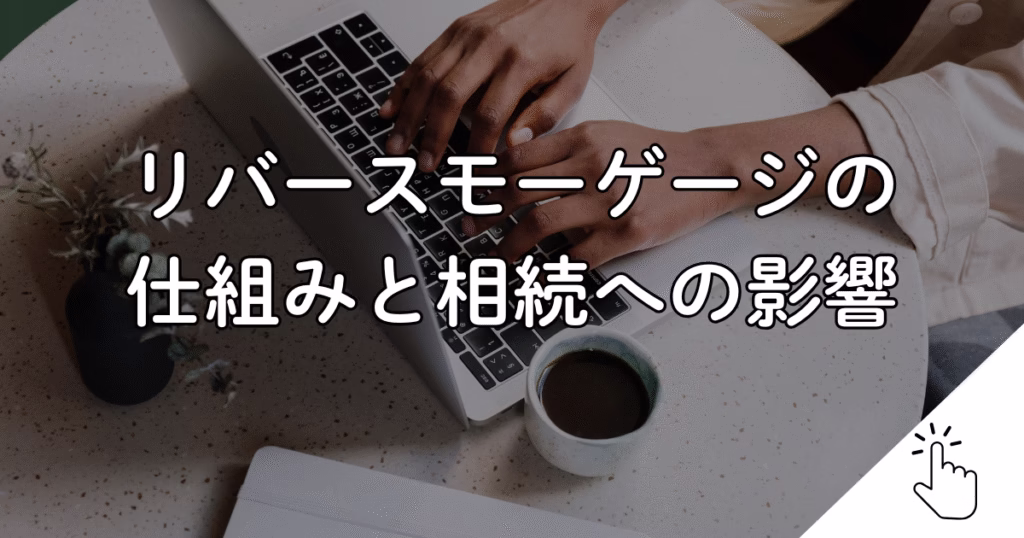リバースモーゲージの 仕組みと相続への影響