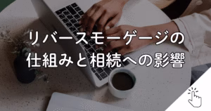 リバースモーゲージの 仕組みと相続への影響