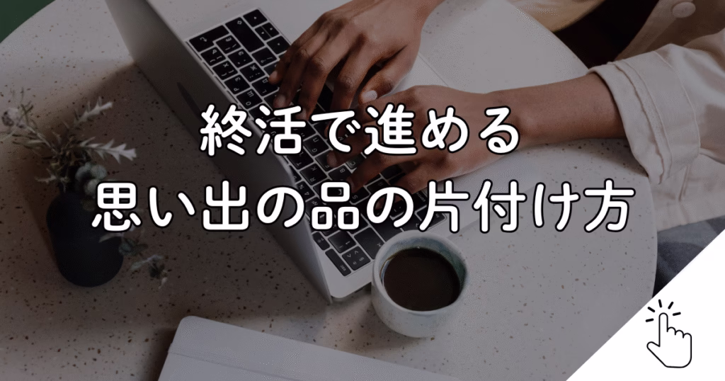 終活で進める 思い出の品の片付け方