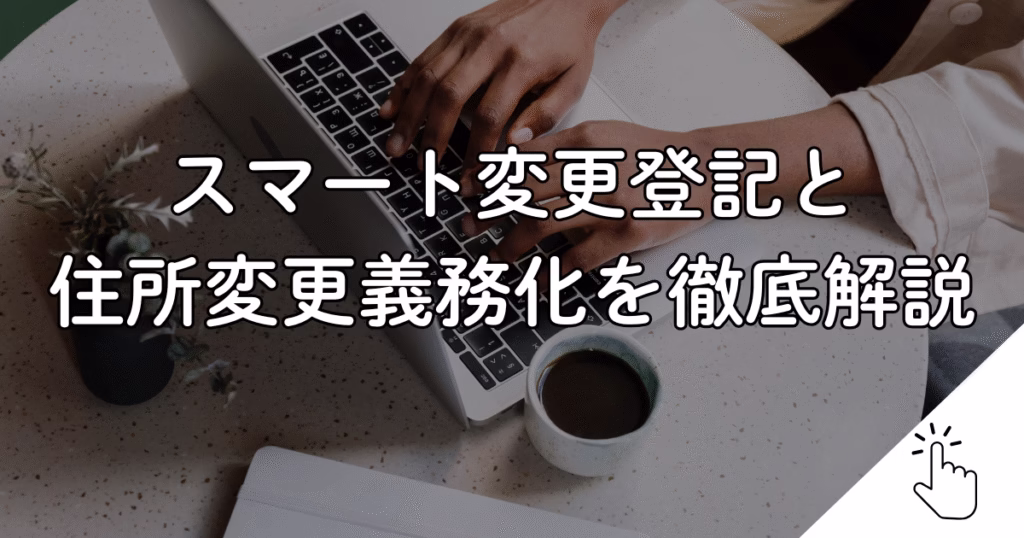 スマート変更登記と 住所変更義務化を徹底解説