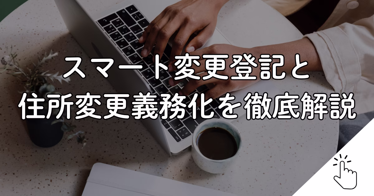 スマート変更登記と 住所変更義務化を徹底解説