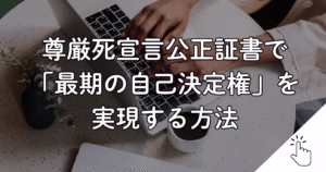 尊厳死宣言公正証書で 「最期の自己決定権」を 実現する方法