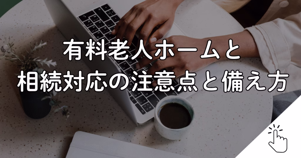 有料老人ホームと 相続対応の注意点と備え方