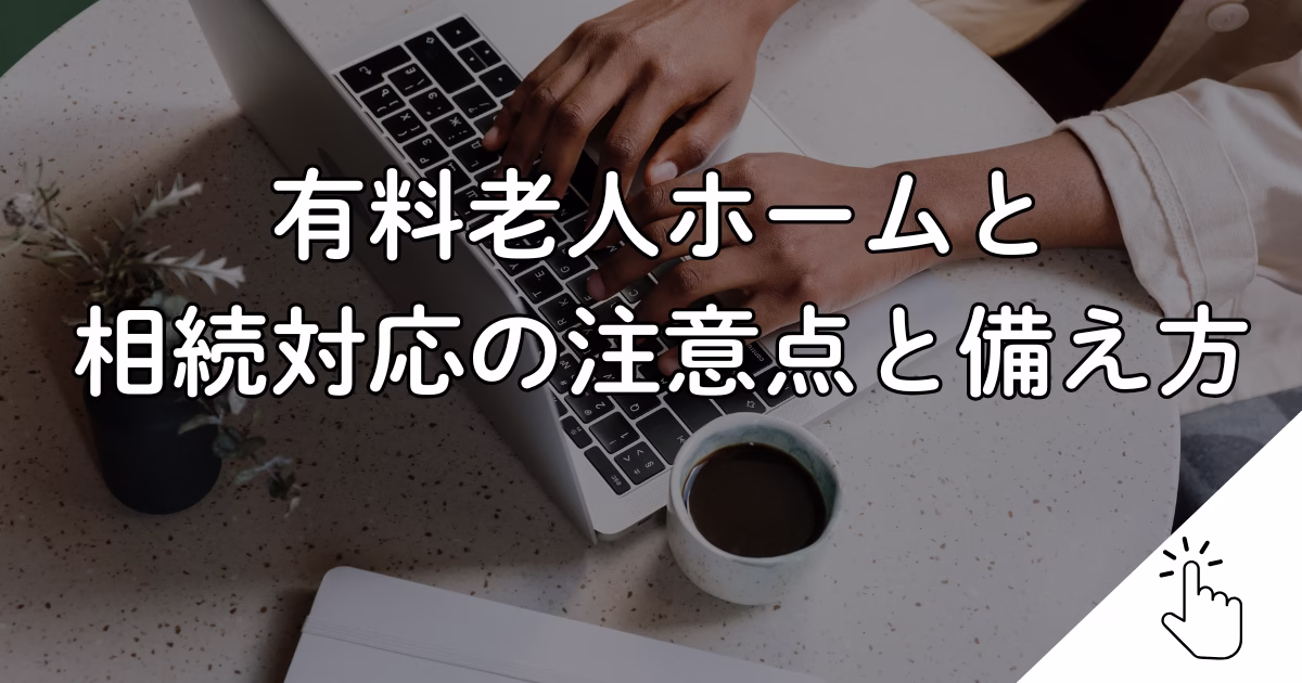 有料老人ホームと 相続対応の注意点と備え方